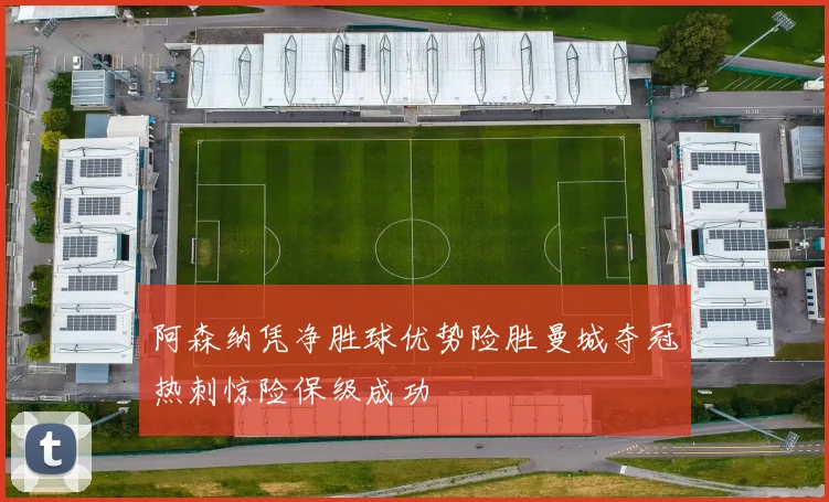 阿森纳凭净胜球优势险胜曼城夺冠热刺惊险保级成功