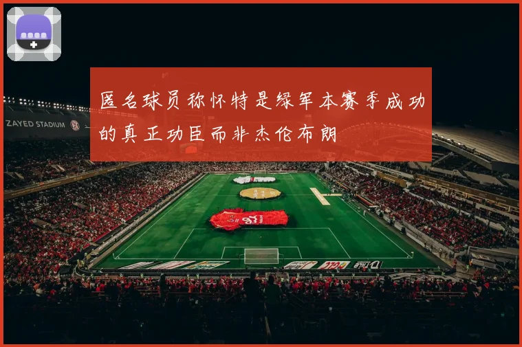 匿名球员称怀特是绿军本赛季成功的真正功臣而非杰伦布朗